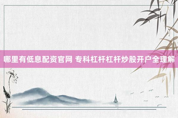 哪里有低息配资官网 专科杠杆杠杆炒股开户全理解