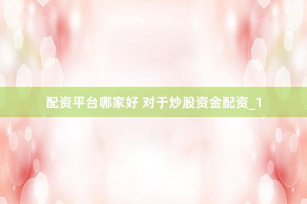 配资平台哪家好 对于炒股资金配资_1