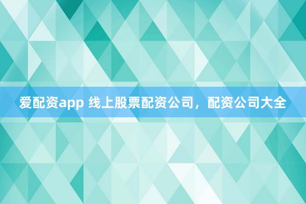 爱配资app 线上股票配资公司，配资公司大全