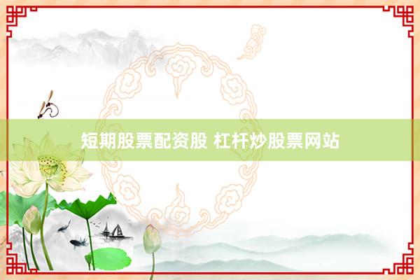 短期股票配资股 杠杆炒股票网站