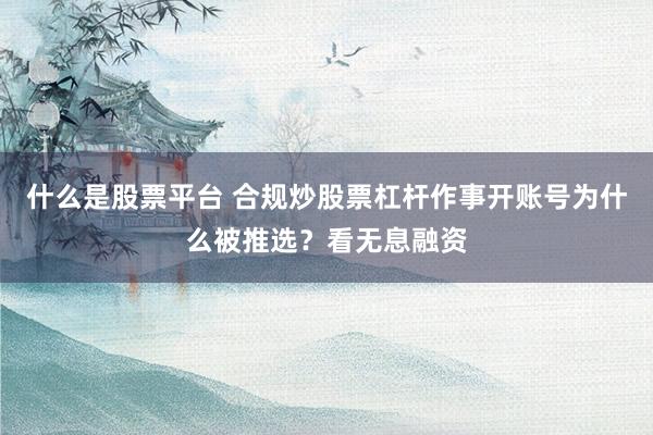 什么是股票平台 合规炒股票杠杆作事开账号为什么被推选？看无息融资