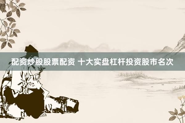 配资炒股股票配资 十大实盘杠杆投资股市名次