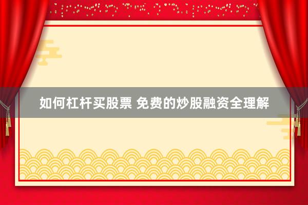 如何杠杆买股票 免费的炒股融资全理解