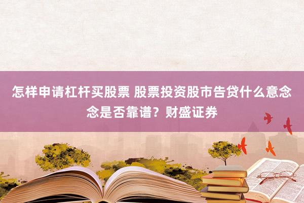 怎样申请杠杆买股票 股票投资股市告贷什么意念念是否靠谱？财盛证券