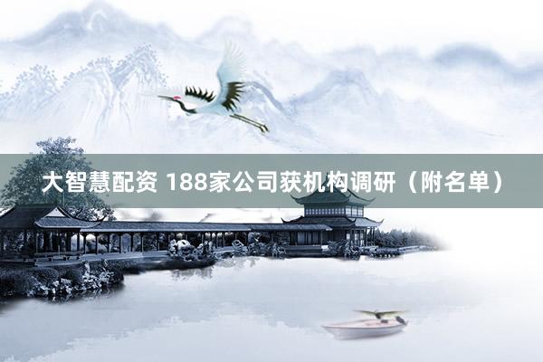 大智慧配资 188家公司获机构调研（附名单）