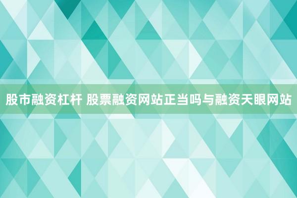 股市融资杠杆 股票融资网站正当吗与融资天眼网站