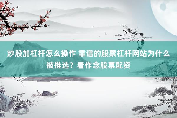 炒股加杠杆怎么操作 靠谱的股票杠杆网站为什么被推选？看作念股票配资
