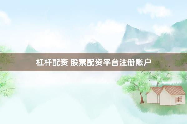 杠杆配资 股票配资平台注册账户