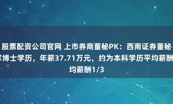 股票配资公司官网 上市券商董秘PK：西南证券董秘李军博士学历，年薪37.71万元，约为本科学历平均薪酬1/3