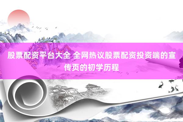 股票配资平台大全 全网热议股票配资投资端的宣传页的初学历程