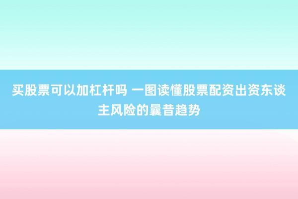 买股票可以加杠杆吗 一图读懂股票配资出资东谈主风险的曩昔趋势
