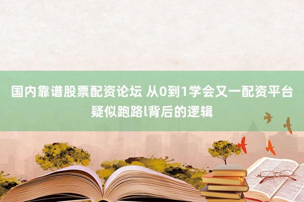 国内靠谱股票配资论坛 从0到1学会又一配资平台疑似跑路l背后的逻辑