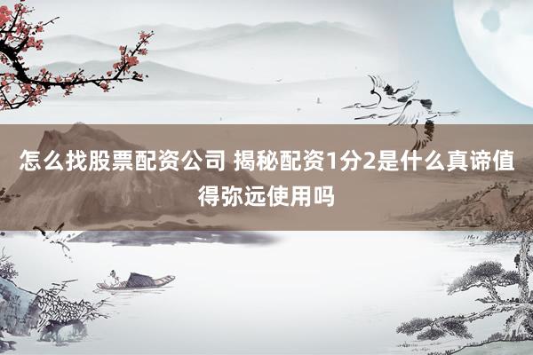 怎么找股票配资公司 揭秘配资1分2是什么真谛值得弥远使用吗