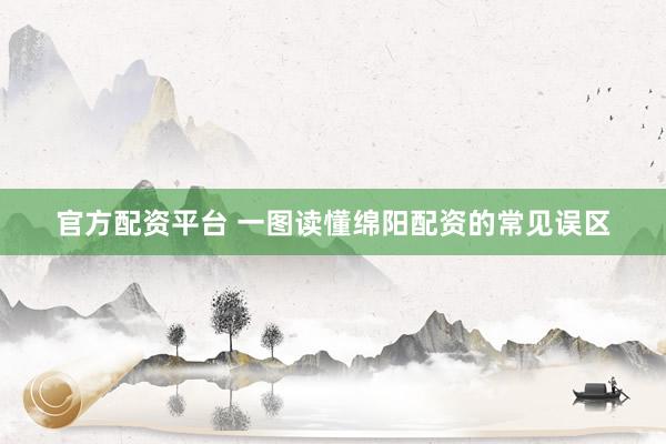 官方配资平台 一图读懂绵阳配资的常见误区