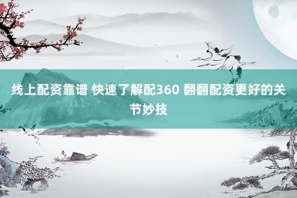 线上配资靠谱 快速了解配360 翻翻配资更好的关节妙技
