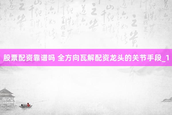 股票配资靠谱吗 全方向瓦解配资龙头的关节手段_1