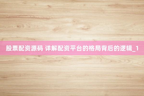 股票配资源码 详解配资平台的格局背后的逻辑_1