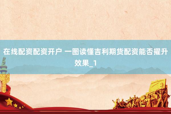 在线配资配资开户 一图读懂吉利期货配资能否擢升效果_1
