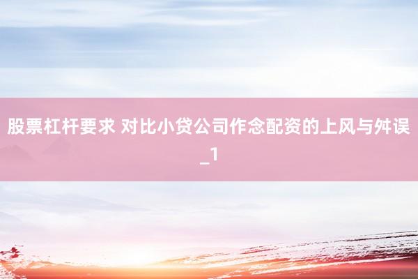 股票杠杆要求 对比小贷公司作念配资的上风与舛误_1