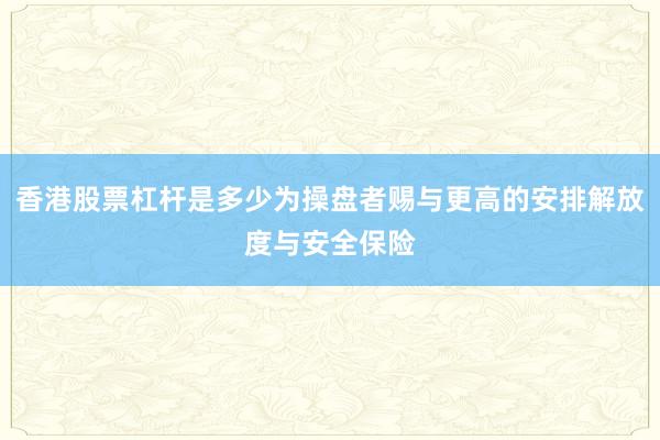 香港股票杠杆是多少为操盘者赐与更高的安排解放度与安全保险