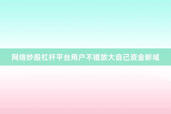 网络炒股杠杆平台用户不错放大自己资金畛域