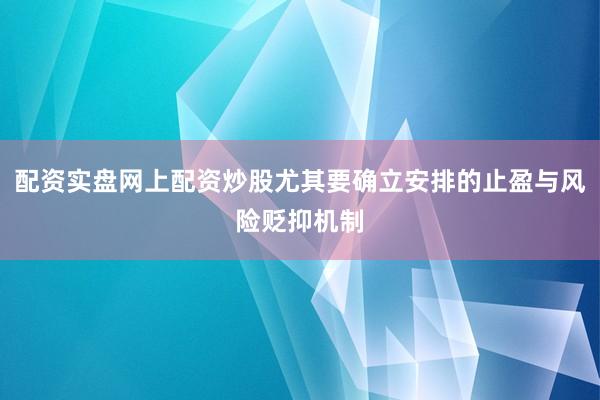 配资实盘网上配资炒股尤其要确立安排的止盈与风险贬抑机制