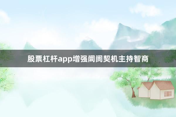 股票杠杆app增强阛阓契机主持智商