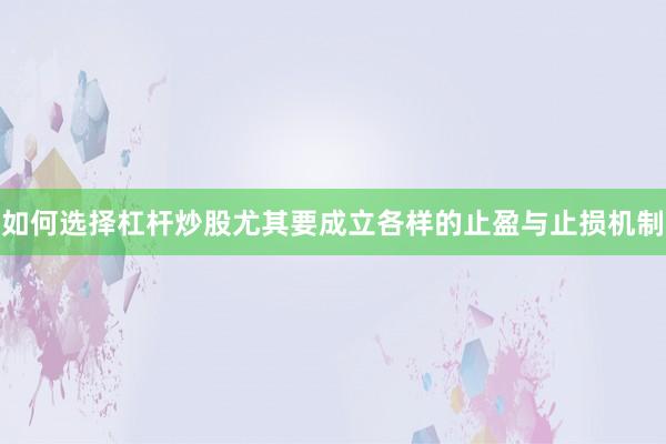 如何选择杠杆炒股尤其要成立各样的止盈与止损机制