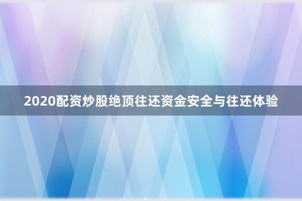 2020配资炒股绝顶往还资金安全与往还体验