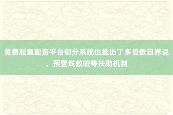 免费股票配资平台部分系统也推出了多倍数自界说、预警线教唆等扶助机制
