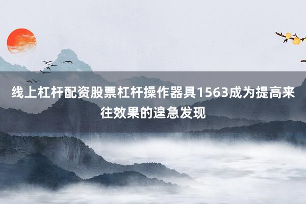 线上杠杆配资股票杠杆操作器具1563成为提高来往效果的遑急发现