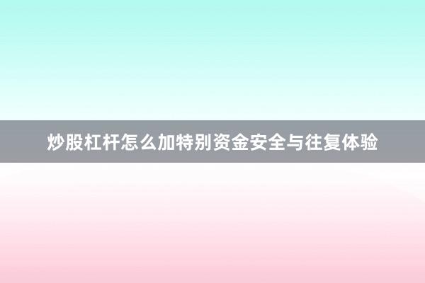 炒股杠杆怎么加特别资金安全与往复体验