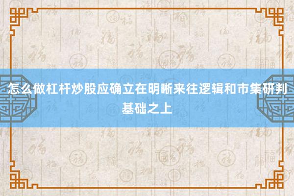 怎么做杠杆炒股应确立在明晰来往逻辑和市集研判基础之上