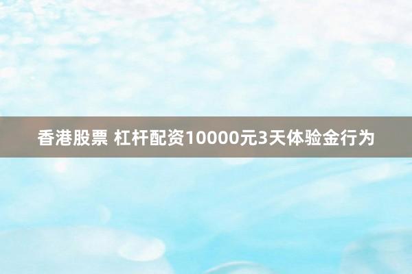 香港股票 杠杆配资10000元3天体验金行为