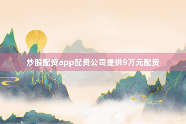 炒股配资app配资公司提供9万元配资