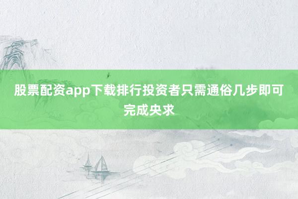 股票配资app下载排行投资者只需通俗几步即可完成央求