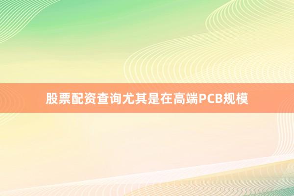 股票配资查询尤其是在高端PCB规模