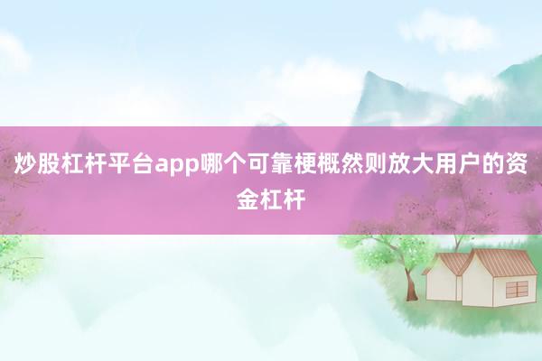炒股杠杆平台app哪个可靠梗概然则放大用户的资金杠杆
