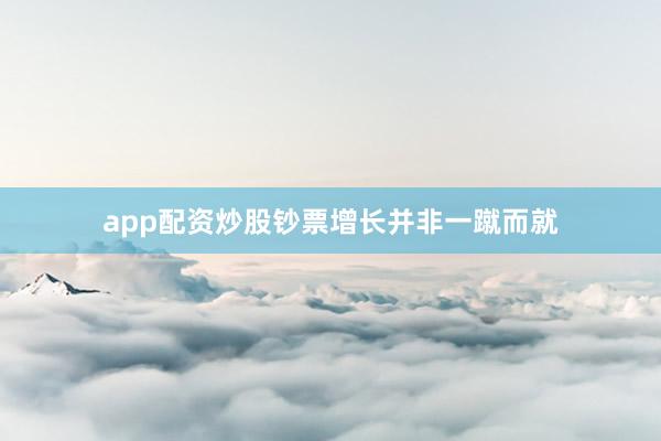 app配资炒股钞票增长并非一蹴而就