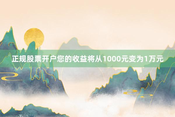 正规股票开户您的收益将从1000元变为1万元