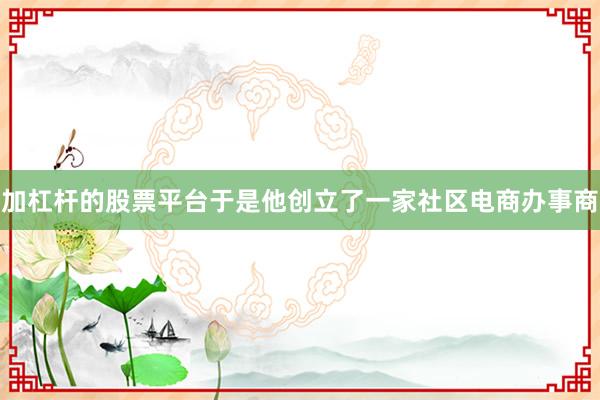 加杠杆的股票平台于是他创立了一家社区电商办事商