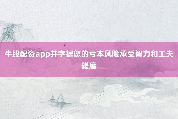牛股配资app并字据您的亏本风险承受智力和工夫磋磨