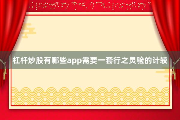 杠杆炒股有哪些app需要一套行之灵验的计较