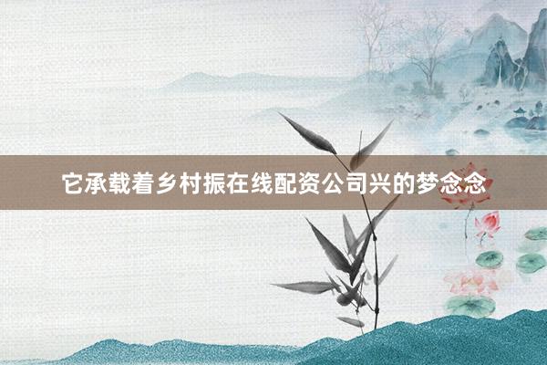 它承载着乡村振在线配资公司兴的梦念念