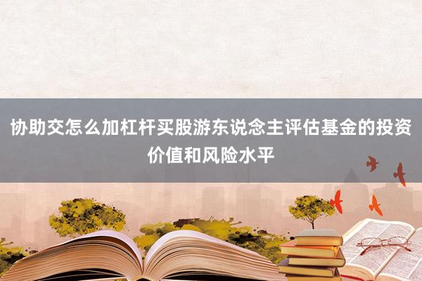 协助交怎么加杠杆买股游东说念主评估基金的投资价值和风险水平