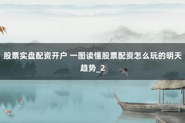 股票实盘配资开户 一图读懂股票配资怎么玩的明天趋势_2