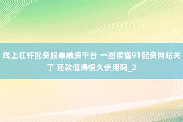 线上杠杆配资股票融资平台 一图读懂91配资网站关了 还款值得恒久使用吗_2