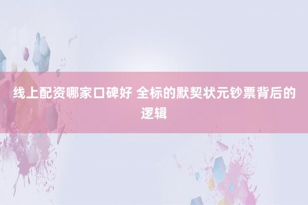 线上配资哪家口碑好 全标的默契状元钞票背后的逻辑