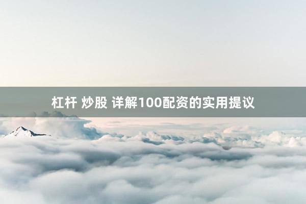 杠杆 炒股 详解100配资的实用提议