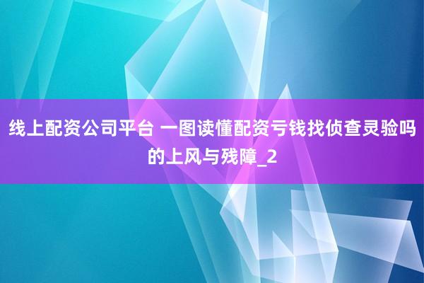 线上配资公司平台 一图读懂配资亏钱找侦查灵验吗的上风与残障_2